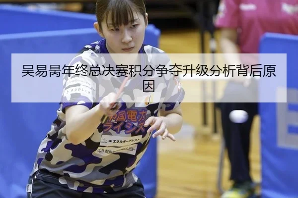 吴易昺年终总决赛积分争夺升级分析背后原因